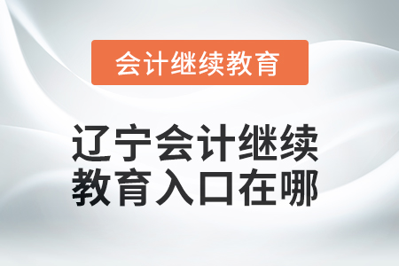 2025年遼寧會(huì)計(jì)繼續(xù)教育入口在哪？