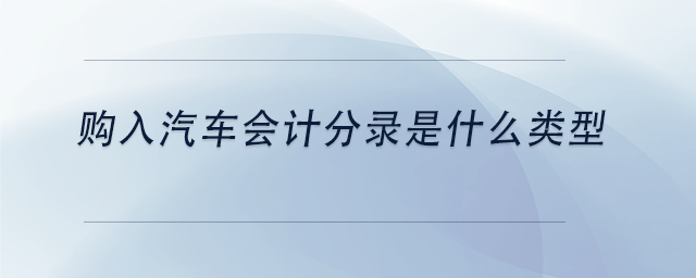 中級會計購入汽車會計分錄是什么類型 中級會計購入汽車會計分錄是什么類型