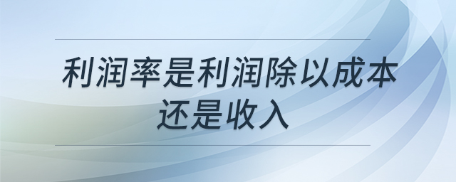 利潤(rùn)率是利潤(rùn)除以成本還是收入 利潤(rùn)率是利潤(rùn)除以成本還是收入