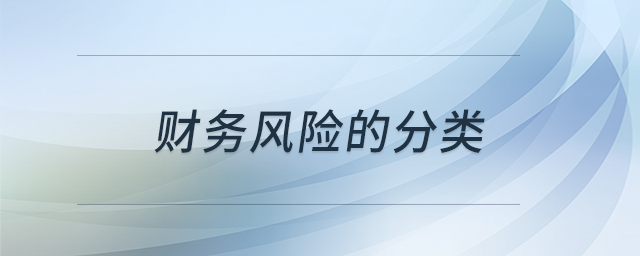 財(cái)務(wù)風(fēng)險(xiǎn)的分類 財(cái)務(wù)風(fēng)險(xiǎn)的分類