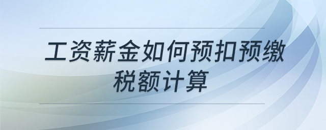 工資薪金如何預(yù)扣預(yù)繳稅額計算 工資薪金如何預(yù)扣預(yù)繳稅額計算
