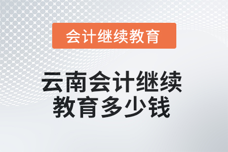 2025年云南會計繼續(xù)教育多少錢？