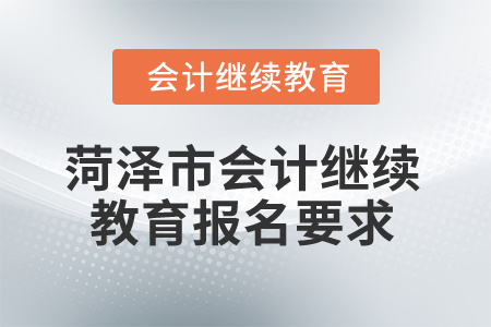 2025年菏澤市會(huì)計(jì)繼續(xù)教育報(bào)名要求 2025年菏澤市會(huì)計(jì)繼續(xù)教育報(bào)名要求