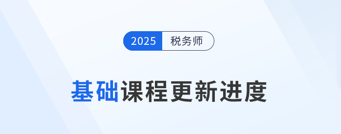 25年稅務(wù)師基礎(chǔ)班課程已開課，課程進(jìn)度更新中速來學(xué)習(xí)！