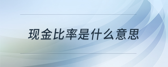 現(xiàn)金比率是什么意思 現(xiàn)金比率是什么意思