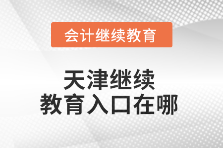 2025年天津繼續(xù)教育入口在哪？