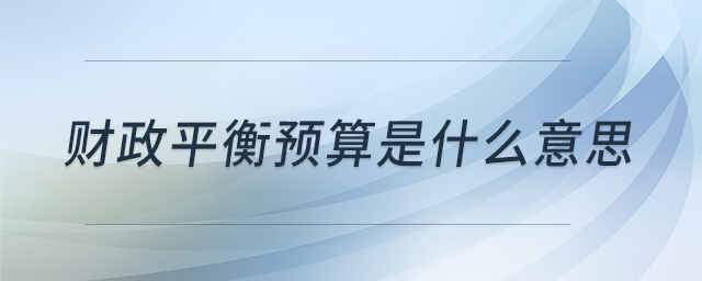財(cái)政平衡預(yù)算是什么意思