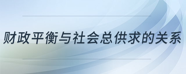 財(cái)政平衡與社會(huì)總供求的關(guān)系 財(cái)政平衡與社會(huì)總供求的關(guān)系