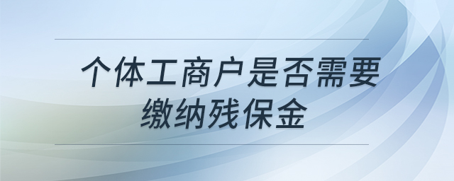 個(gè)體工商戶是否需要繳納殘保金 個(gè)體工商戶是否需要繳納殘保金