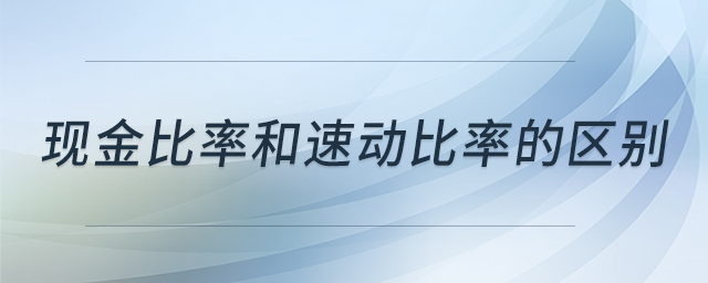 現(xiàn)金比率和速動比率的區(qū)別