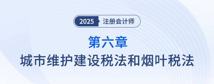 第六章城市維護(hù)建設(shè)稅法和煙葉稅法_25年注會(huì)稅法習(xí)題隨章演練