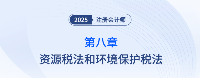 第八章資源稅法和環(huán)境保護(hù)稅法_25年注會(huì)稅法習(xí)題隨章演練