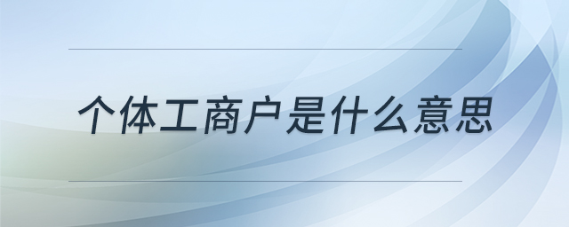 個體工商戶是什么意思 個體工商戶是什么意思