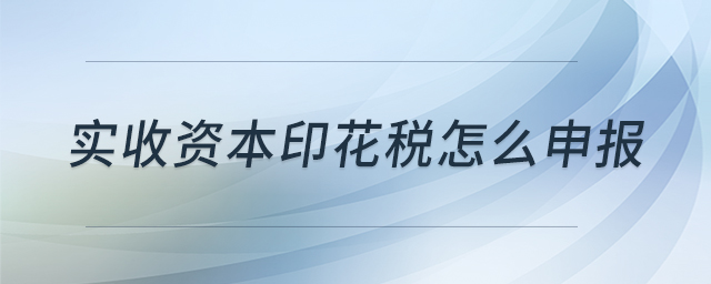 實(shí)收資本印花稅怎么申報(bào)