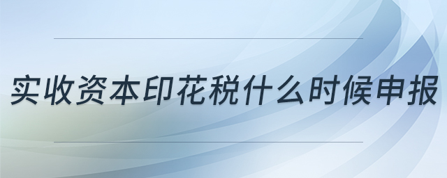 實(shí)收資本印花稅什么時候申報