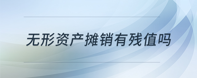 無(wú)形資產(chǎn)攤銷有殘值嗎