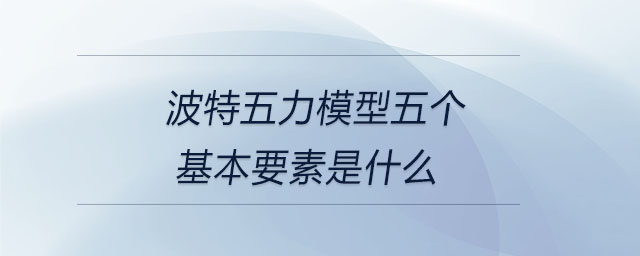波特五力模型五個基本要素是什么