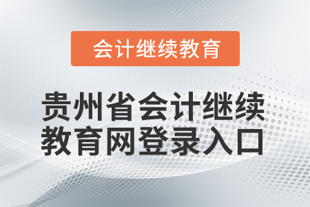 2025年貴州省會(huì)計(jì)繼續(xù)教育網(wǎng)登錄入口 2025年貴州省會(huì)計(jì)繼續(xù)教育網(wǎng)登錄入口