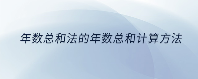 年數(shù)總和法的年數(shù)總和計(jì)算方法 年數(shù)總和法的年數(shù)總和計(jì)算方法