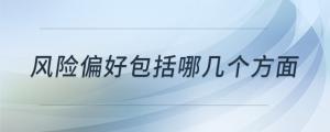 風(fēng)險(xiǎn)偏好包括哪幾個(gè)方面