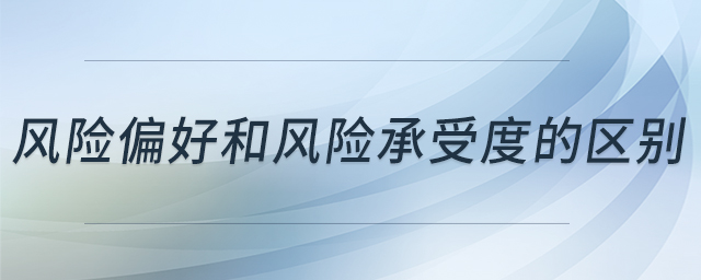 風(fēng)險偏好和風(fēng)險承受度的區(qū)別 風(fēng)險偏好和風(fēng)險承受度的區(qū)別