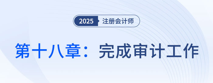 第十八章完成審計(jì)工作_2025年注會(huì)審計(jì)習(xí)題隨章演練 第十八章完成審計(jì)工作_2025年注會(huì)審計(jì)習(xí)題隨章演練
