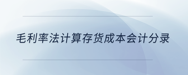 毛利率法計(jì)算存貨成本會(huì)計(jì)分錄 毛利率法計(jì)算存貨成本會(huì)計(jì)分錄