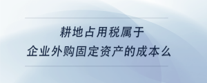 耕地占用稅屬于企業(yè)外購(gòu)固定資產(chǎn)的成本么