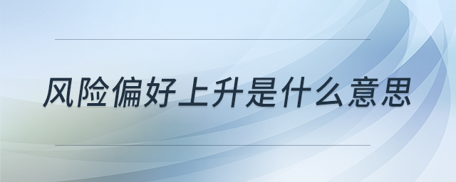風(fēng)險偏好上升是什么意思 風(fēng)險偏好上升是什么意思