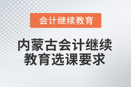 2025年內(nèi)蒙古會計繼續(xù)教育選課要求