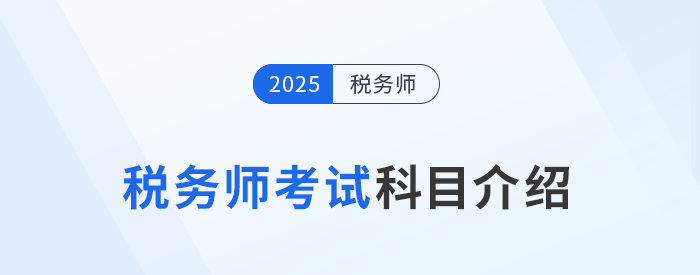 “知己知彼”，2025年稅務(wù)師考試科目介紹，考生速看！