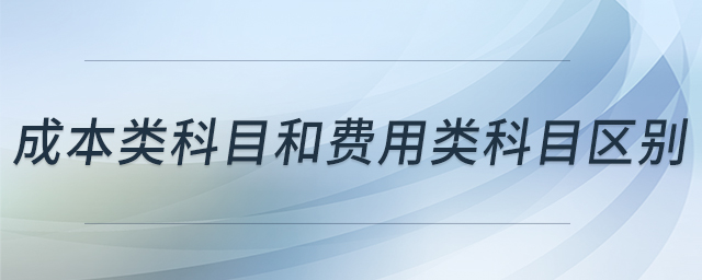 成本類科目和費(fèi)用類科目區(qū)別 成本類科目和費(fèi)用類科目區(qū)別