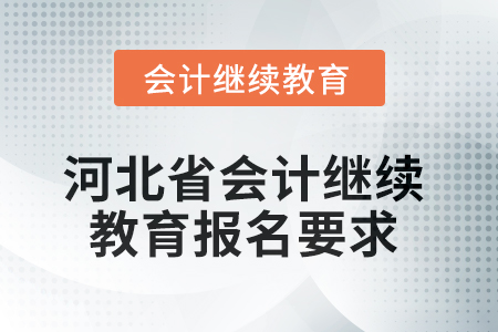 河北省2025年會(huì)計(jì)繼續(xù)教育報(bào)名要求 河北省2025年會(huì)計(jì)繼續(xù)教育報(bào)名要求