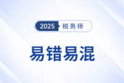 2025年稅務(wù)師《稅法一》易錯(cuò)易混知識(shí)點(diǎn)匯總