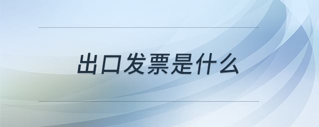 出口發(fā)票是什么 出口發(fā)票是什么