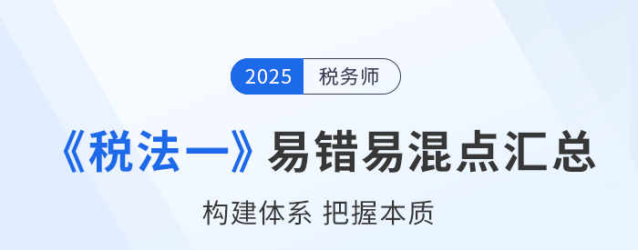 2025年稅務(wù)師《稅法一》易錯(cuò)易混知識(shí)點(diǎn)匯總 2025年稅務(wù)師《稅法一》易錯(cuò)易混知識(shí)點(diǎn)匯總