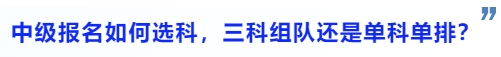 中級(jí)會(huì)計(jì)中級(jí)會(huì)計(jì)報(bào)名如何選科，三科組隊(duì)還是單科單排？
