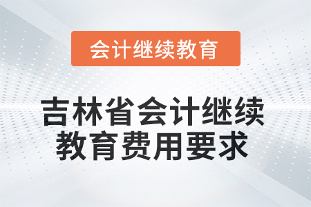 吉林省2025年會(huì)計(jì)繼續(xù)教育費(fèi)用要求
