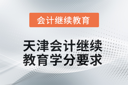2025年度天津會(huì)計(jì)繼續(xù)教育學(xué)分要求 2025年度天津會(huì)計(jì)繼續(xù)教育學(xué)分要求