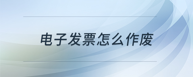 電子發(fā)票怎么作廢 電子發(fā)票怎么作廢