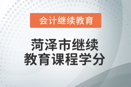 2025年菏澤市繼續(xù)教育課程學(xué)分 2025年菏澤市繼續(xù)教育課程學(xué)分
