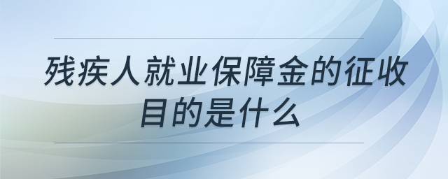 殘疾人就業(yè)保障金的征收目的是什么 殘疾人就業(yè)保障金的征收目的是什么