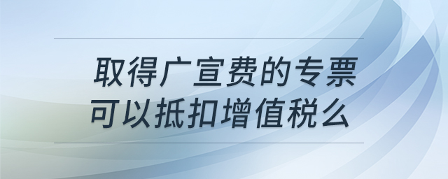 取得廣宣費的專票，可以抵扣增值稅么