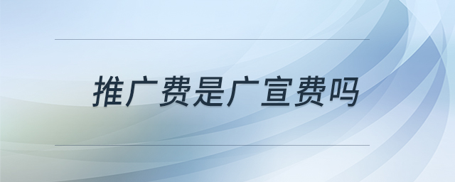 推廣費(fèi)是廣宣費(fèi)嗎 推廣費(fèi)是廣宣費(fèi)嗎