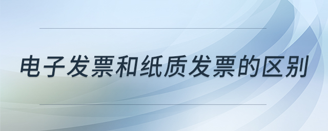 電子發(fā)票和紙質(zhì)發(fā)票的區(qū)別 電子發(fā)票和紙質(zhì)發(fā)票的區(qū)別