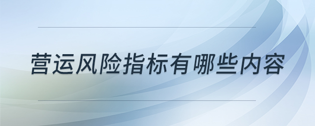 營運風(fēng)險指標(biāo)有哪些內(nèi)容 營運風(fēng)險指標(biāo)有哪些內(nèi)容