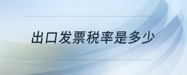 出口發(fā)票稅率是多少 出口發(fā)票稅率是多少