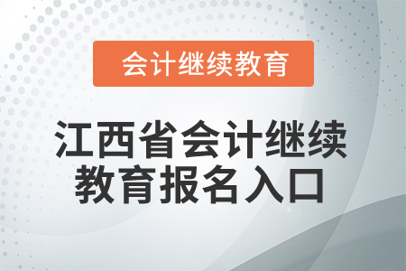 2025年江西省會計專業(yè)人員繼續(xù)教育報名入口 2025年江西省會計專業(yè)人員繼續(xù)教育報名入口