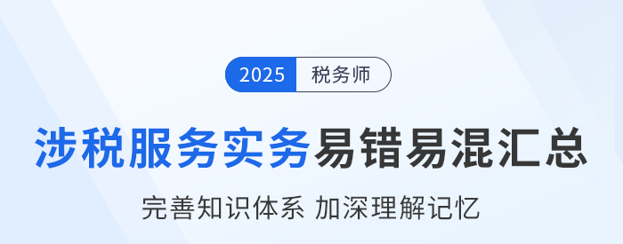 2025年稅務(wù)師《涉稅服務(wù)實(shí)務(wù)》易錯(cuò)易混知識點(diǎn)匯總