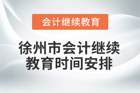 2025年徐州市會(huì)計(jì)繼續(xù)教育時(shí)間安排 2025年徐州市會(huì)計(jì)繼續(xù)教育時(shí)間安排